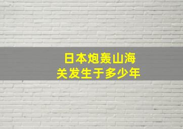 日本炮轰山海关发生于多少年