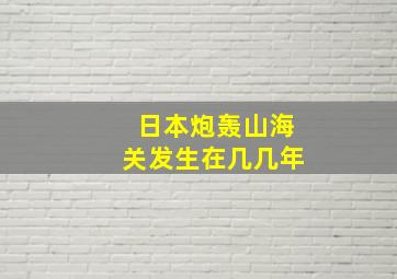 日本炮轰山海关发生在几几年