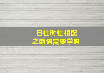 日柱时柱相配之断语需要学吗