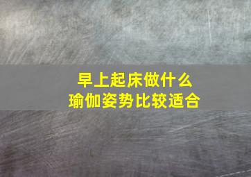 早上起床做什么瑜伽姿势比较适合