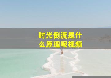 时光倒流是什么原理呢视频