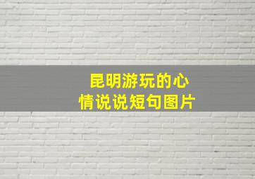 昆明游玩的心情说说短句图片