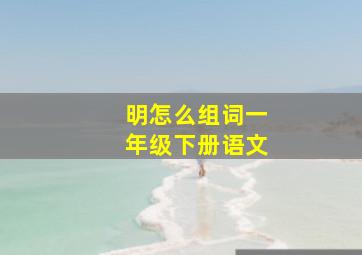 明怎么组词一年级下册语文