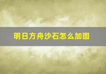 明日方舟沙石怎么加固