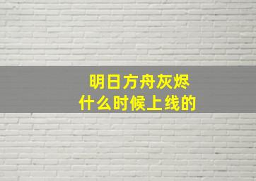 明日方舟灰烬什么时候上线的