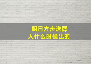 明日方舟送葬人什么时候出的