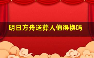 明日方舟送葬人值得换吗