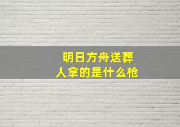 明日方舟送葬人拿的是什么枪