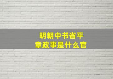 明朝中书省平章政事是什么官