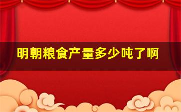 明朝粮食产量多少吨了啊