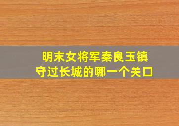 明末女将军秦良玉镇守过长城的哪一个关口