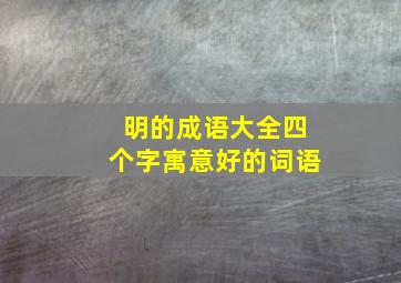 明的成语大全四个字寓意好的词语