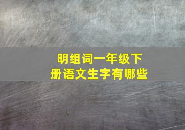 明组词一年级下册语文生字有哪些