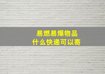 易燃易爆物品什么快递可以寄