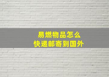 易燃物品怎么快递邮寄到国外