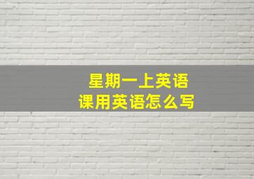 星期一上英语课用英语怎么写