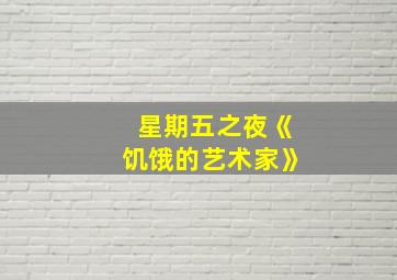 星期五之夜《饥饿的艺术家》