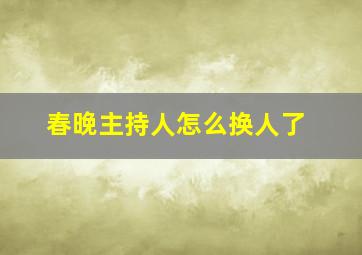 春晚主持人怎么换人了