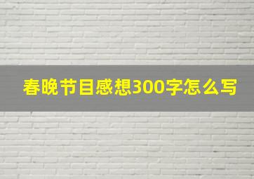 春晚节目感想300字怎么写