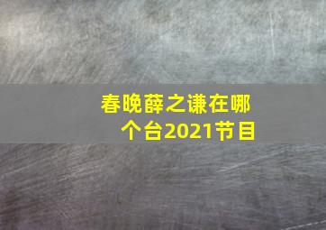 春晚薛之谦在哪个台2021节目