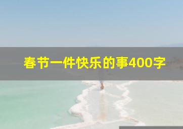 春节一件快乐的事400字