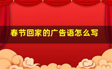 春节回家的广告语怎么写