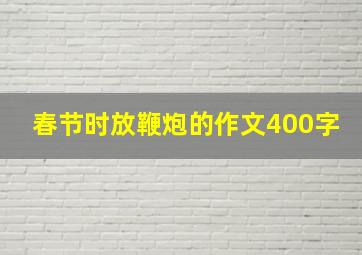 春节时放鞭炮的作文400字