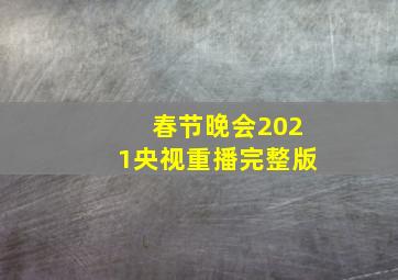 春节晚会2021央视重播完整版