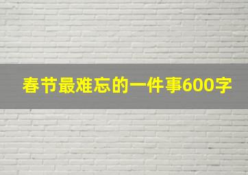 春节最难忘的一件事600字