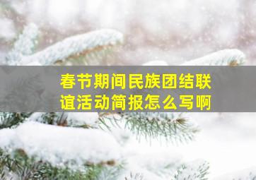 春节期间民族团结联谊活动简报怎么写啊