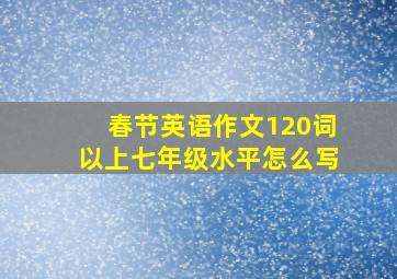 春节英语作文120词以上七年级水平怎么写