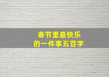 春节里最快乐的一件事五百字