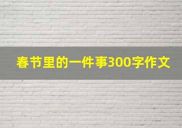 春节里的一件事300字作文