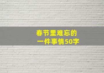 春节里难忘的一件事情50字