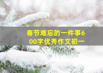 春节难忘的一件事600字优秀作文初一