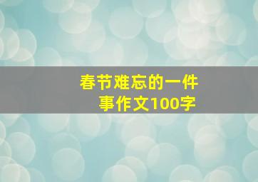 春节难忘的一件事作文100字