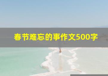 春节难忘的事作文500字