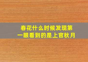 春花什么时候发现第一眼看到的是上官秋月