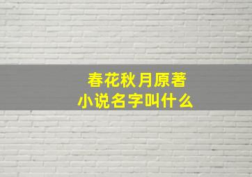 春花秋月原著小说名字叫什么