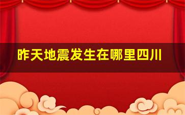 昨天地震发生在哪里四川