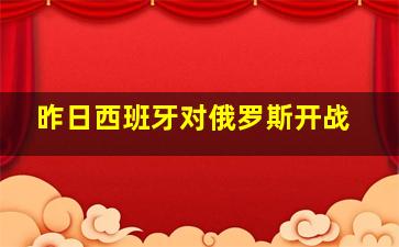 昨日西班牙对俄罗斯开战