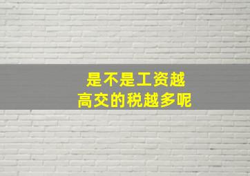 是不是工资越高交的税越多呢