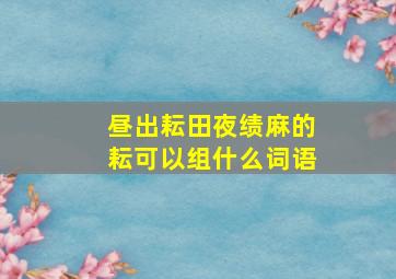 昼出耘田夜绩麻的耘可以组什么词语