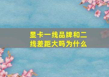 显卡一线品牌和二线差距大吗为什么