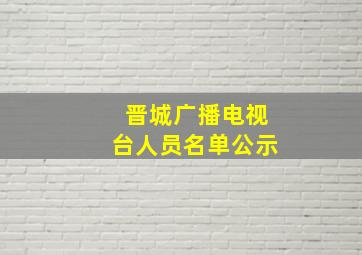 晋城广播电视台人员名单公示