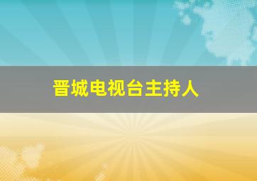 晋城电视台主持人