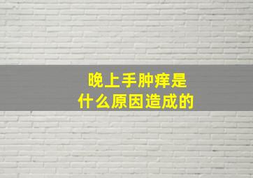 晚上手肿痒是什么原因造成的