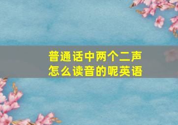 普通话中两个二声怎么读音的呢英语