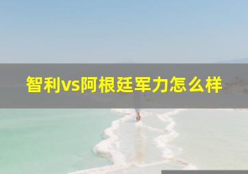 智利vs阿根廷军力怎么样