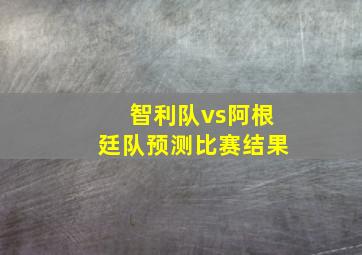 智利队vs阿根廷队预测比赛结果